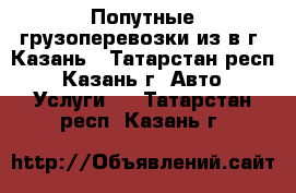 Попутные грузоперевозки из/в г. Казань - Татарстан респ., Казань г. Авто » Услуги   . Татарстан респ.,Казань г.